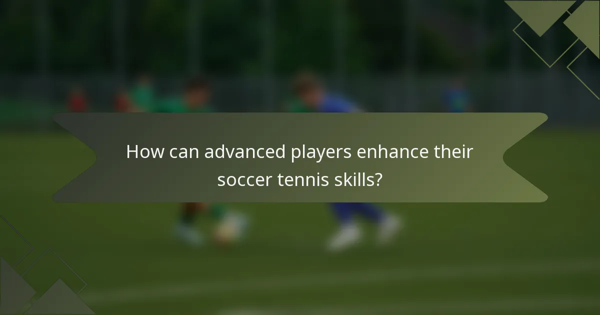 How can advanced players enhance their soccer tennis skills?