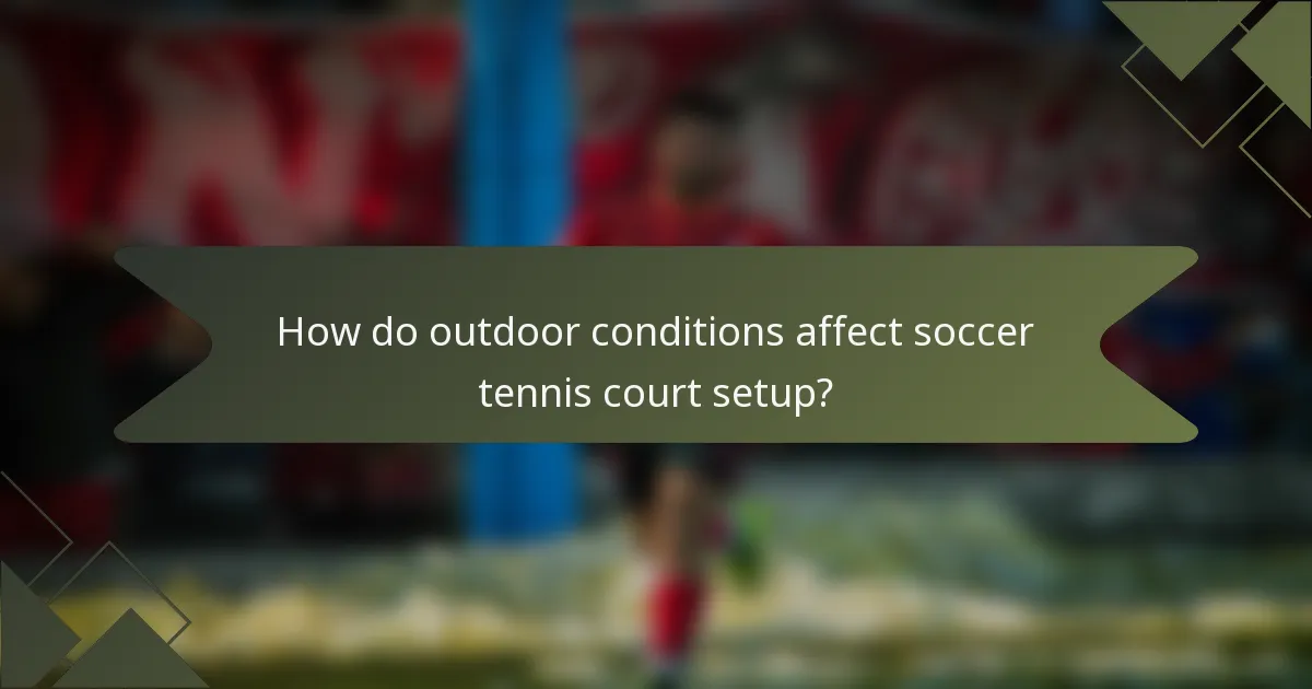How do outdoor conditions affect soccer tennis court setup?
