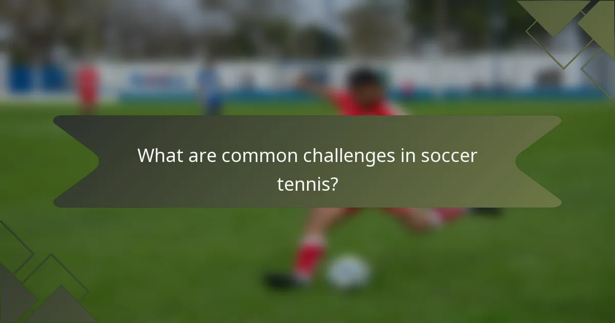 What are common challenges in soccer tennis?
