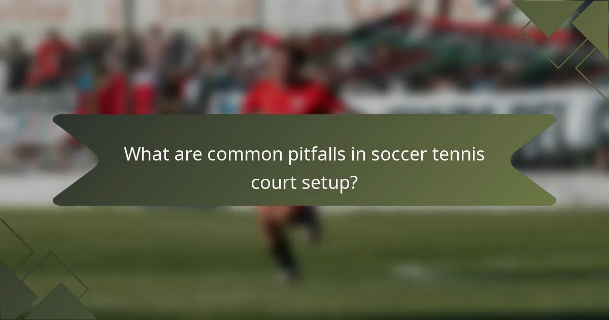 What are common pitfalls in soccer tennis court setup?