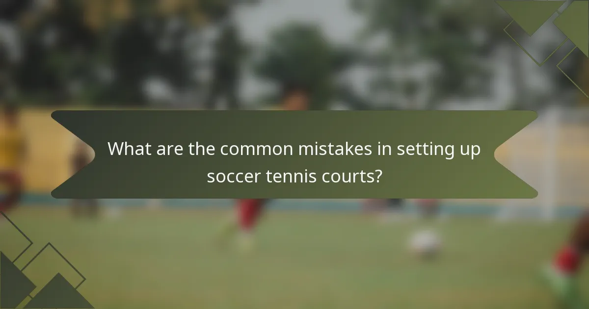 What are the common mistakes in setting up soccer tennis courts?