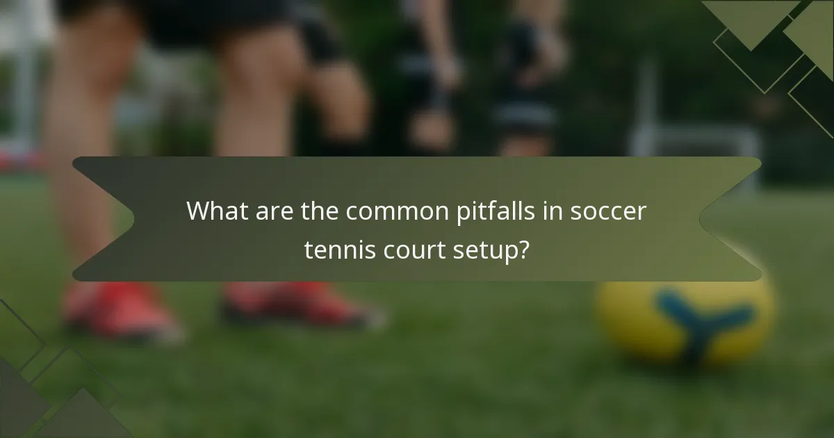 What are the common pitfalls in soccer tennis court setup?