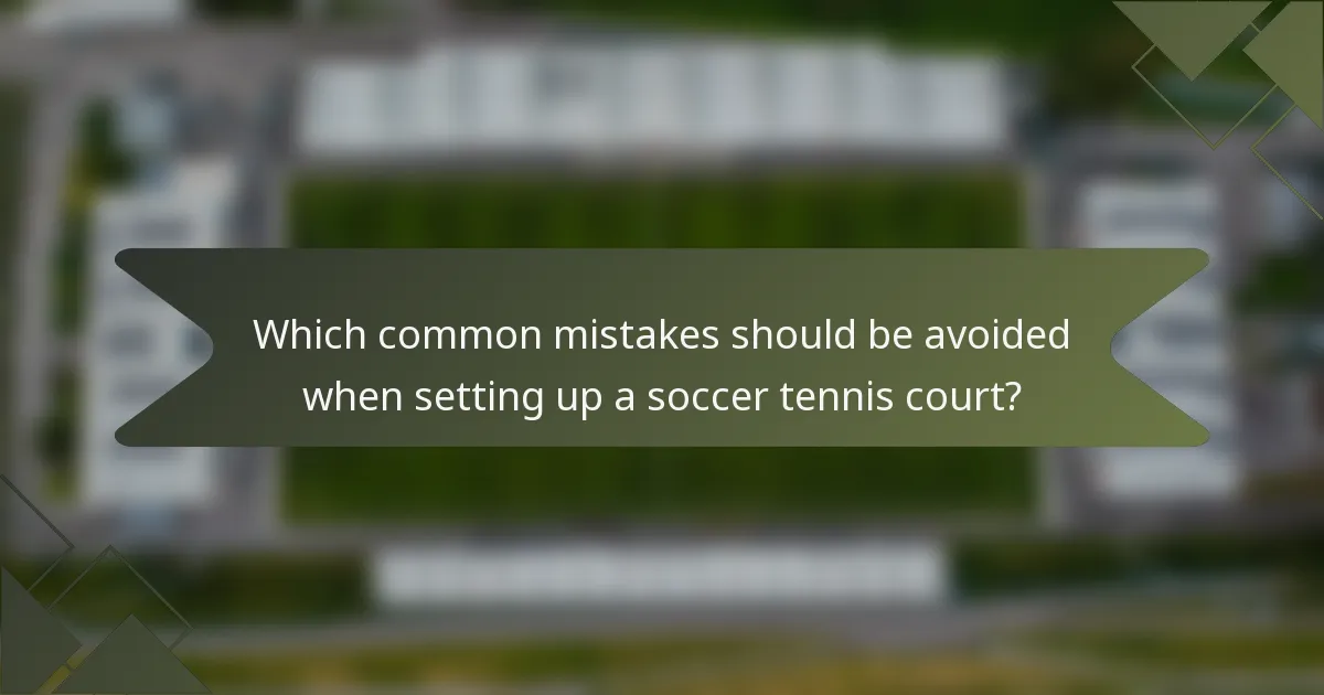 Which common mistakes should be avoided when setting up a soccer tennis court?